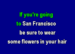 If you're going
to San Francisco
be sure to wear

some flowers in your hair