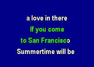a love in there

If you come

to San Francisco
Summertime will be