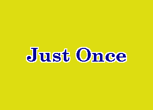 J ust Once