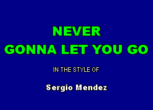NIEVIEIR
GONNA ILIET YOU GO

IN THE STYLE 0F

Sergio Mendez