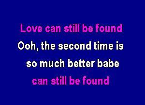 Ooh, the second time is

so much better babe