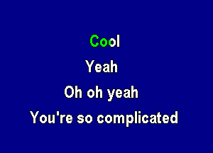 Cool
Yeah
Oh oh yeah

You're so complicated