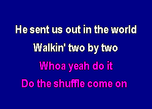 He sent us out in the world
Walkin' two by two