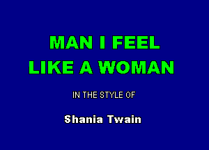 MAN ll IFIEIEIL
ILIIIKIE A WOMAN

IN THE STYLE 0F

Shania Twain