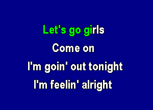Let's go girls
Come on

I'm goin' out tonight

I'm feelin' alright