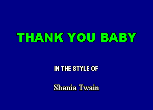 THANK YOU BABY

III THE SIYLE 0F

Shania Twain