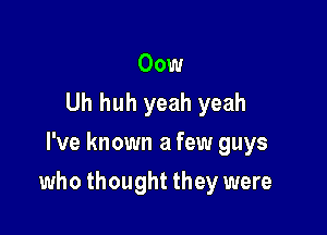 Oow
Uh huh yeah yeah
I've known a few guys

who thought they were