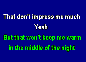 That don't impress me much
Yeah
But that won't keep me warm
in the middle of the night