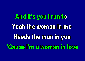 And it's you I run to
Yeah the woman in me

Needs the man in you

'Cause I'm a woman in love