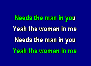 Needs the man in you
Yeah the woman in me

Needs the man in you

Yeah the woman in me