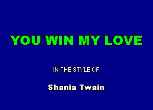 YOU WIIN MY ILOVIE

IN THE STYLE 0F

Shania Twain
