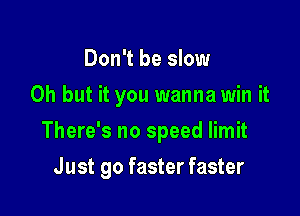 Don't be slow
Oh but it you wanna win it
There's no speed limit

Just go faster faster