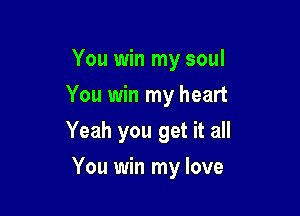 You win my soul
You win my heart

Yeah you get it all

You win my love