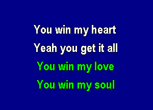 You win my heart
Yeah you get it all
You win my love

You win my soul