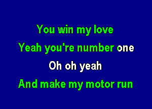 You win my love

Yeah you're number one
Oh oh yeah
And make my motor run