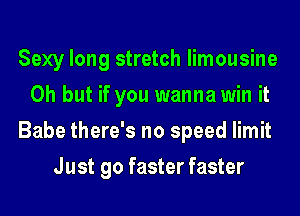 Sexy long stretch limousine
Oh but if you wanna win it
Babe there's no speed limit
Just go faster faster
