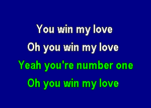 You win my love
Oh you win my love
Yeah you're number one

Oh you win my love