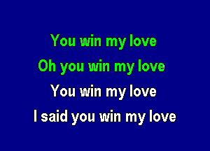 You win my love
Oh you win my love
You win my love

I said you win my love