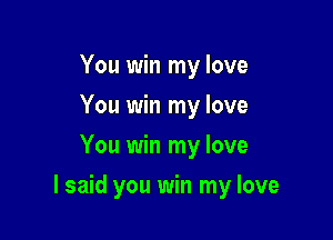 You win my love
You win my love
You win my love

I said you win my love