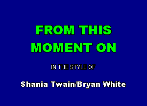 IFIROWI TIHIIIS
MOMENT ON

IN THE STYLE 0F

Shania TwainlB ryan White