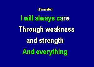 (Female)

I will always care

Through weakness

and strength
And everything
