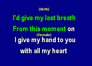 (Both)

I'd give my last breath
From this moment on

(female)

I give my hand to you

with all my heart
