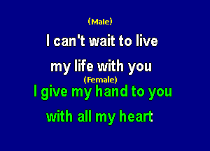 (Male)

I can't wait to live
my life with you

(female)

I give my hand to you

with all my heart