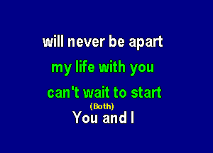 will never be apart

my life with you
can't wait to start

(Both)

You and I