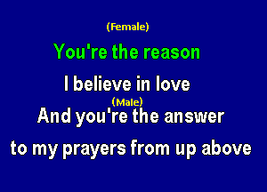 (female)

You're the reason

I believe in love
(Male)

And you're the answer

to my prayers from up above
