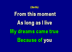 (Both)

From this moment
Aslongaslee
My dreams came true

Because of you