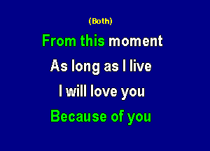 (Both)

From this moment
Aslongaslee
I will love you

Because of you