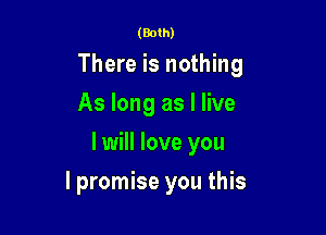 (Both)

There is nothing
As long as I live

I will love you

lpromise you this