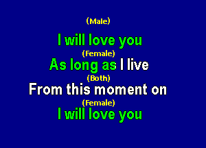 (Male)

I will love you

(female)

As long as I live

(Both)

From this moment on

(Female)

I will love you