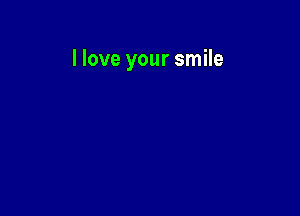 I love your smile