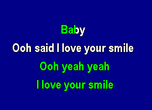 Baby
Ooh said I love your smile

Ooh yeah yeah

I love your smile