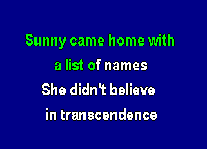 Sunny came home with

a list of names
She didn't believe
in transcendence