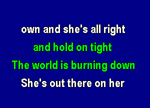 own and she's all right
and hold on tight

The world is burning down

She's out there on her