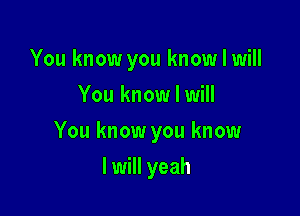 You know you know I will
You know I will

You know you know

I will yeah