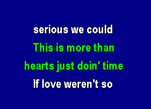 serious we could
This is more than

hearts just doin' time

If love weren't so