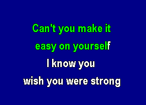 Can't you make it
easy on yourself
I know you

wish you were strong