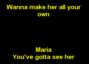 Wanna make her all your
own

Maria
You've gotta see her