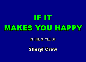 IIIF IIT
MAKES YOU HAPPY

IN THE STYLE 0F

Sheryl Crow