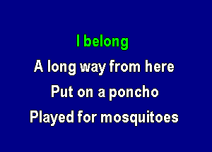 lbelong
A long way from here
Put on a poncho

Played for mosquitoes
