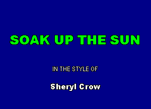 SOAIK UP THE SUN

IN THE STYLE 0F

Sheryl Crow