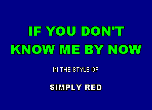 IIIF YOU DON'T
KNOW ME BY NOW

IN THE STYLE 0F

SIMPLY RED