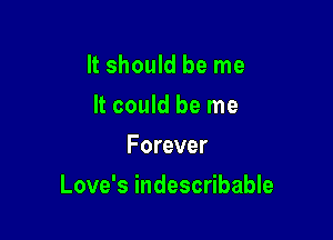 It should be me
It could be me
Forever

Love's indescribable