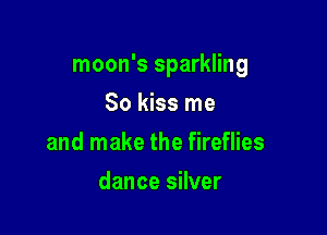 moon's sparkling

So kiss me
and make the fireflies
dance silver