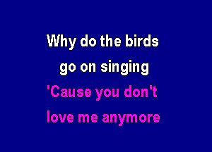 Why do the birds
90 on singing