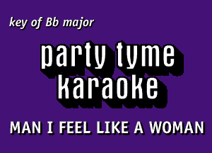 key of 8!) major

DaNU lume

karaoke

MAN I FEEL LIKE A WOMAN