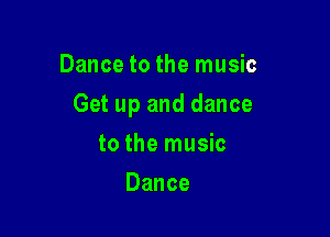 Dance to the music

Get up and dance

to the music
Dance